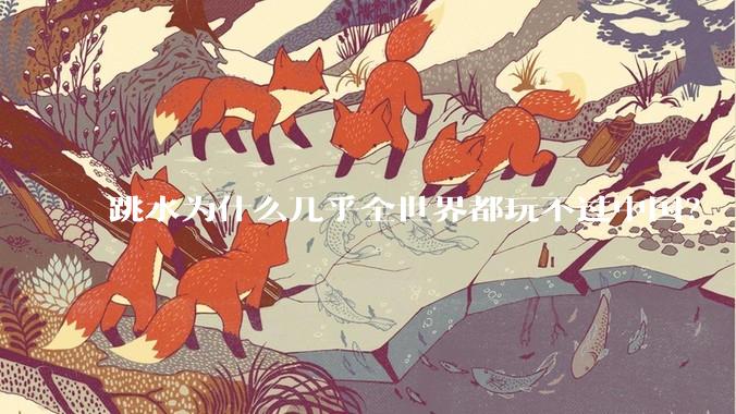 跳水为什么几乎全世界都玩不过中国？