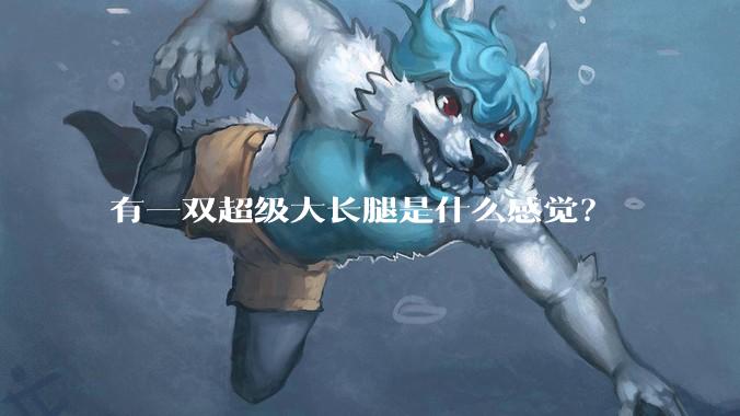 有一双超级大长腿是什么感觉？