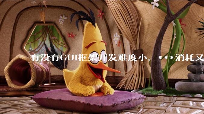 有没有GUI框架开发难度小，***消耗又不多，而且又跨平台？